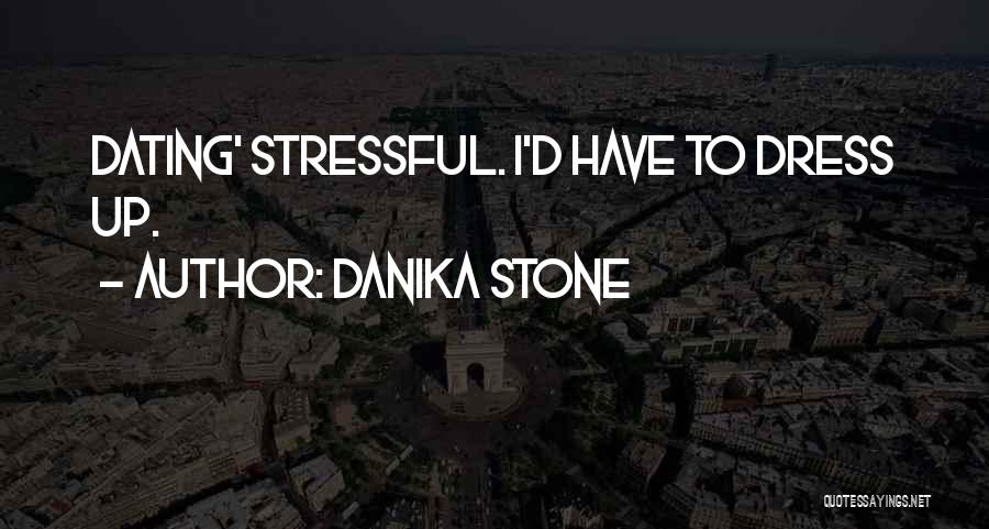 Danika Stone Quotes: Dating' Stressful. I'd Have To Dress Up.