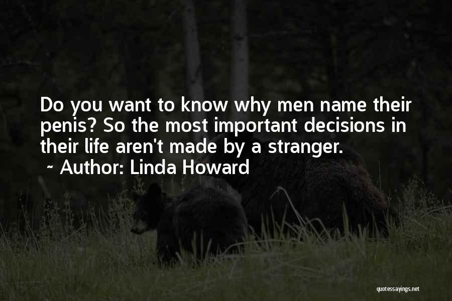 Linda Howard Quotes: Do You Want To Know Why Men Name Their Penis? So The Most Important Decisions In Their Life Aren't Made