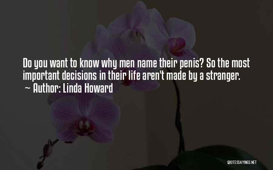 Linda Howard Quotes: Do You Want To Know Why Men Name Their Penis? So The Most Important Decisions In Their Life Aren't Made