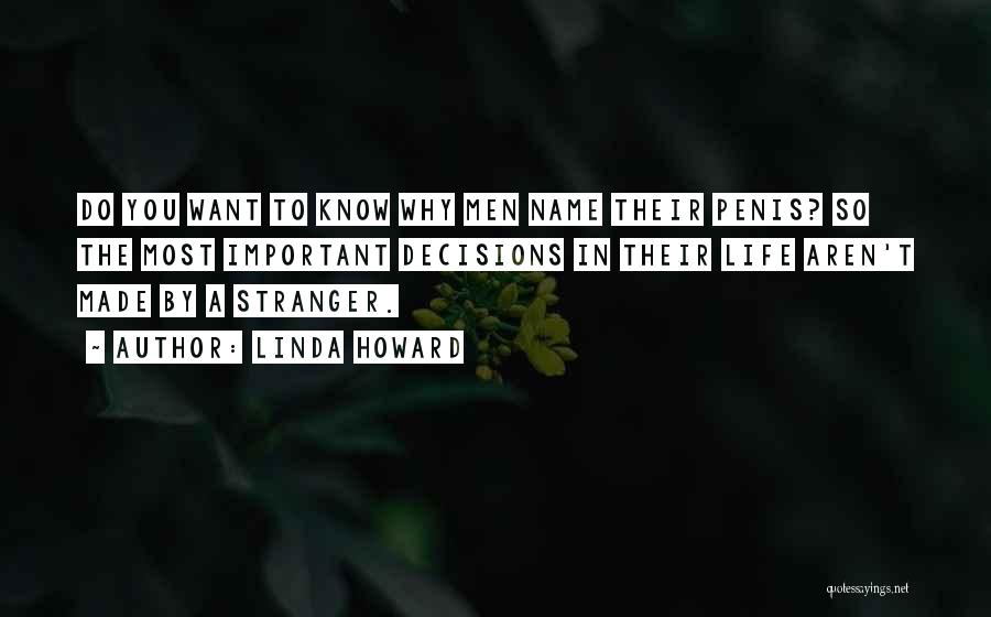 Linda Howard Quotes: Do You Want To Know Why Men Name Their Penis? So The Most Important Decisions In Their Life Aren't Made