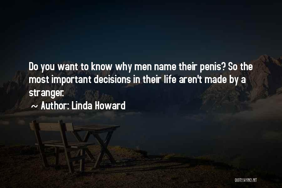 Linda Howard Quotes: Do You Want To Know Why Men Name Their Penis? So The Most Important Decisions In Their Life Aren't Made