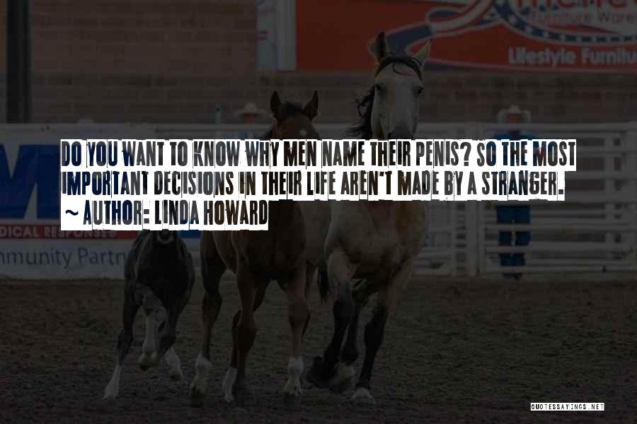 Linda Howard Quotes: Do You Want To Know Why Men Name Their Penis? So The Most Important Decisions In Their Life Aren't Made