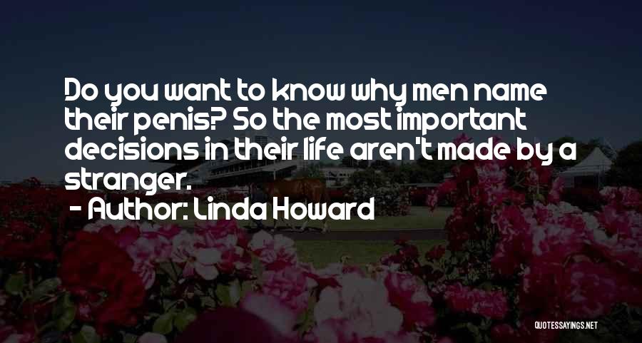 Linda Howard Quotes: Do You Want To Know Why Men Name Their Penis? So The Most Important Decisions In Their Life Aren't Made