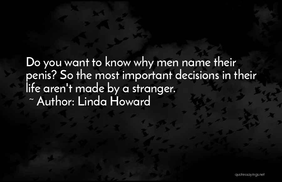 Linda Howard Quotes: Do You Want To Know Why Men Name Their Penis? So The Most Important Decisions In Their Life Aren't Made