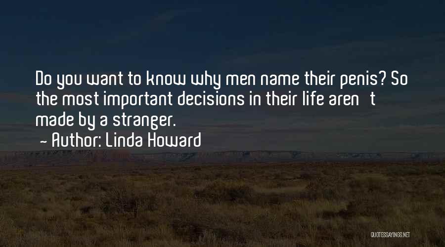 Linda Howard Quotes: Do You Want To Know Why Men Name Their Penis? So The Most Important Decisions In Their Life Aren't Made