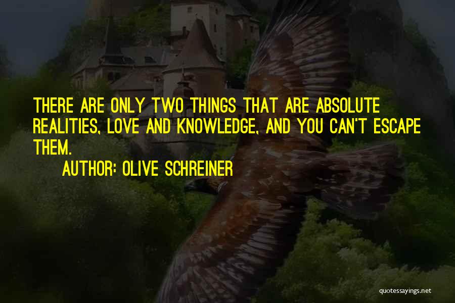 Olive Schreiner Quotes: There Are Only Two Things That Are Absolute Realities, Love And Knowledge, And You Can't Escape Them.