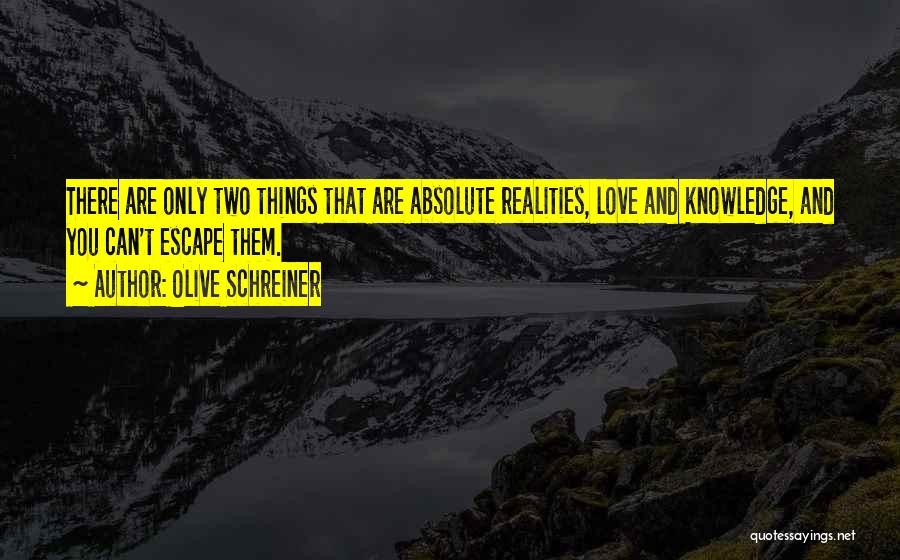 Olive Schreiner Quotes: There Are Only Two Things That Are Absolute Realities, Love And Knowledge, And You Can't Escape Them.