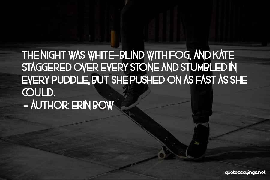 Erin Bow Quotes: The Night Was White-blind With Fog, And Kate Staggered Over Every Stone And Stumbled In Every Puddle, But She Pushed