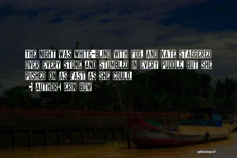 Erin Bow Quotes: The Night Was White-blind With Fog, And Kate Staggered Over Every Stone And Stumbled In Every Puddle, But She Pushed