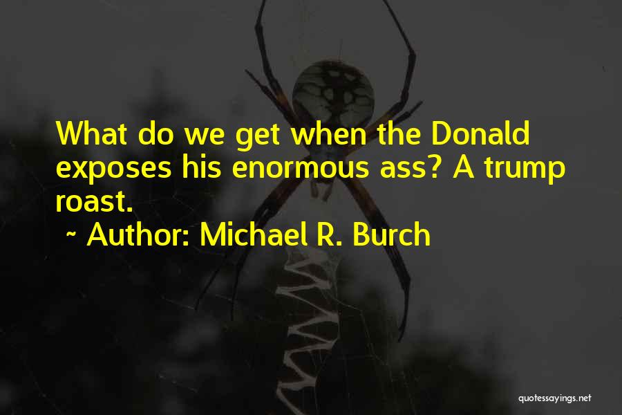 Michael R. Burch Quotes: What Do We Get When The Donald Exposes His Enormous Ass? A Trump Roast.