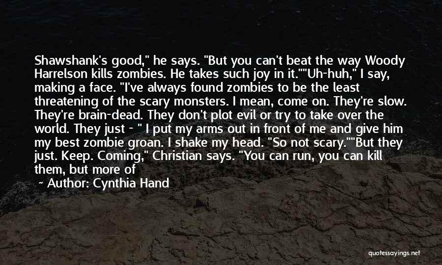 Cynthia Hand Quotes: Shawshank's Good, He Says. But You Can't Beat The Way Woody Harrelson Kills Zombies. He Takes Such Joy In It.uh-huh,