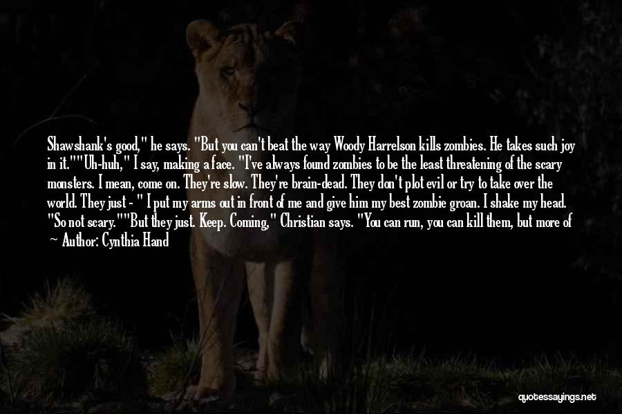 Cynthia Hand Quotes: Shawshank's Good, He Says. But You Can't Beat The Way Woody Harrelson Kills Zombies. He Takes Such Joy In It.uh-huh,