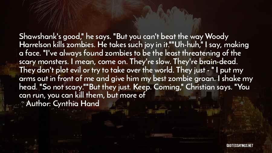 Cynthia Hand Quotes: Shawshank's Good, He Says. But You Can't Beat The Way Woody Harrelson Kills Zombies. He Takes Such Joy In It.uh-huh,