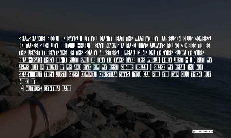 Cynthia Hand Quotes: Shawshank's Good, He Says. But You Can't Beat The Way Woody Harrelson Kills Zombies. He Takes Such Joy In It.uh-huh,