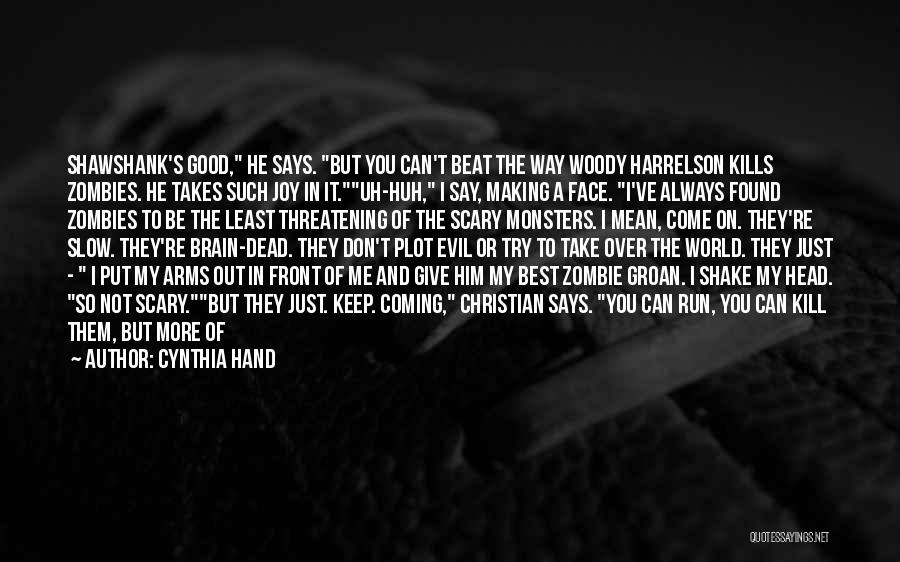 Cynthia Hand Quotes: Shawshank's Good, He Says. But You Can't Beat The Way Woody Harrelson Kills Zombies. He Takes Such Joy In It.uh-huh,