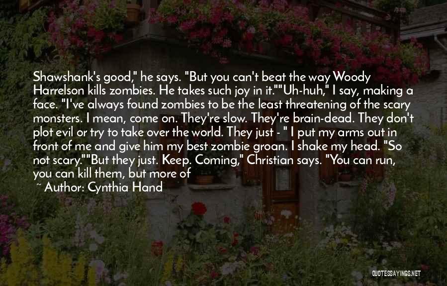 Cynthia Hand Quotes: Shawshank's Good, He Says. But You Can't Beat The Way Woody Harrelson Kills Zombies. He Takes Such Joy In It.uh-huh,