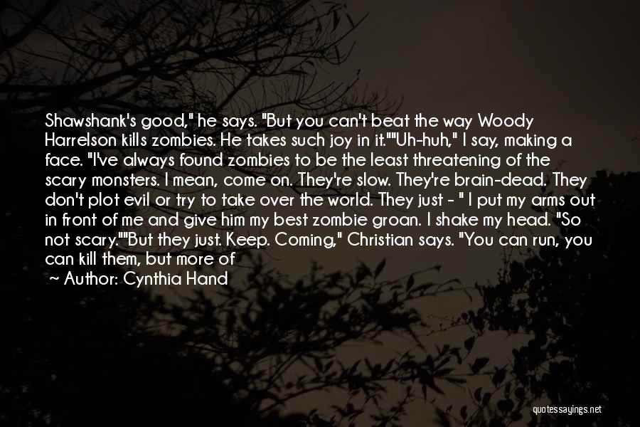 Cynthia Hand Quotes: Shawshank's Good, He Says. But You Can't Beat The Way Woody Harrelson Kills Zombies. He Takes Such Joy In It.uh-huh,