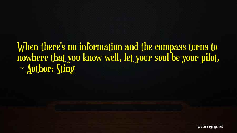 Sting Quotes: When There's No Information And The Compass Turns To Nowhere That You Know Well, Let Your Soul Be Your Pilot.