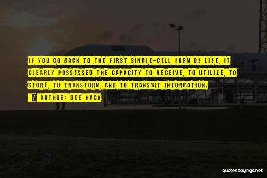 Dee Hock Quotes: If You Go Back To The First Single-cell Form Of Life, It Clearly Possessed The Capacity To Receive, To Utilize,