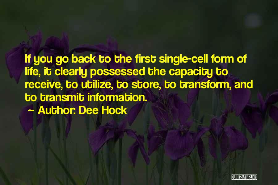 Dee Hock Quotes: If You Go Back To The First Single-cell Form Of Life, It Clearly Possessed The Capacity To Receive, To Utilize,
