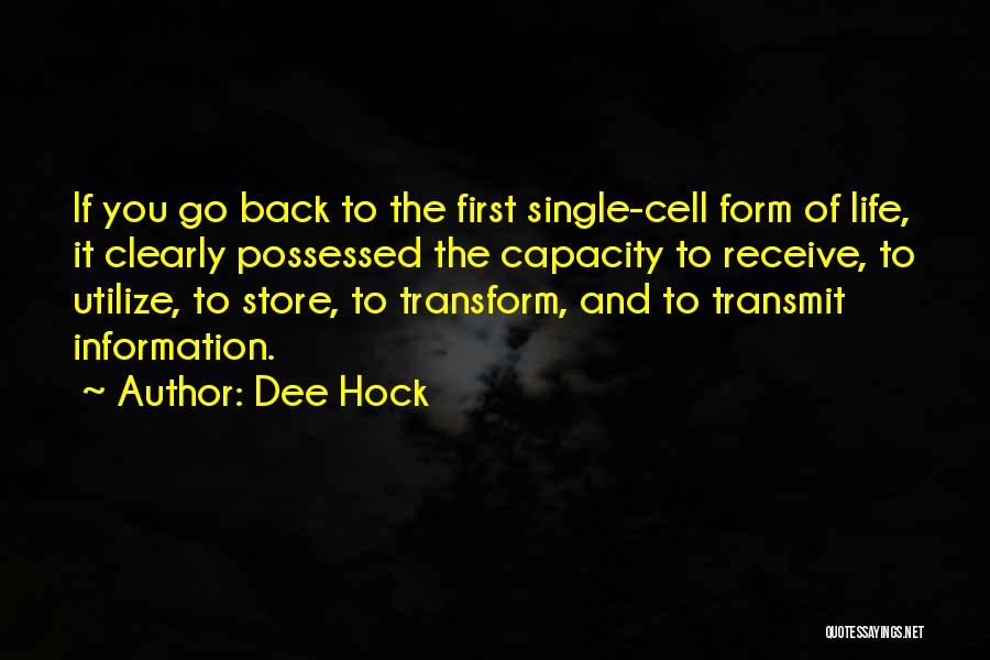 Dee Hock Quotes: If You Go Back To The First Single-cell Form Of Life, It Clearly Possessed The Capacity To Receive, To Utilize,