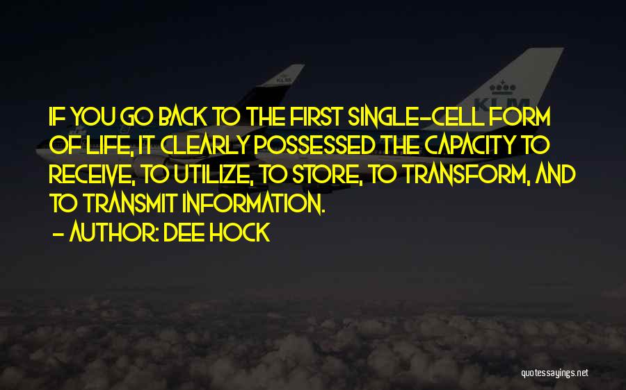 Dee Hock Quotes: If You Go Back To The First Single-cell Form Of Life, It Clearly Possessed The Capacity To Receive, To Utilize,