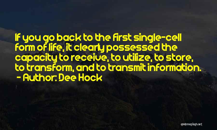 Dee Hock Quotes: If You Go Back To The First Single-cell Form Of Life, It Clearly Possessed The Capacity To Receive, To Utilize,
