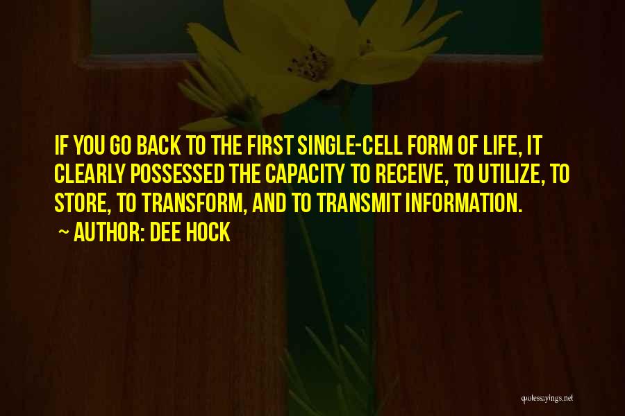 Dee Hock Quotes: If You Go Back To The First Single-cell Form Of Life, It Clearly Possessed The Capacity To Receive, To Utilize,