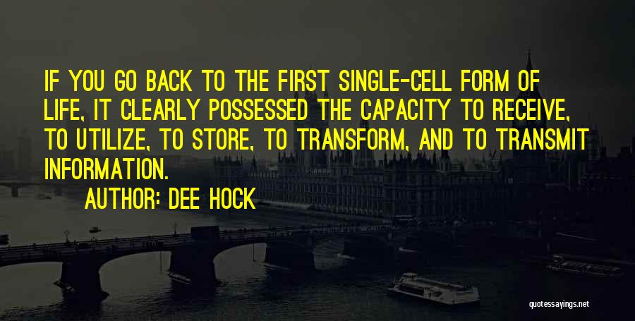 Dee Hock Quotes: If You Go Back To The First Single-cell Form Of Life, It Clearly Possessed The Capacity To Receive, To Utilize,