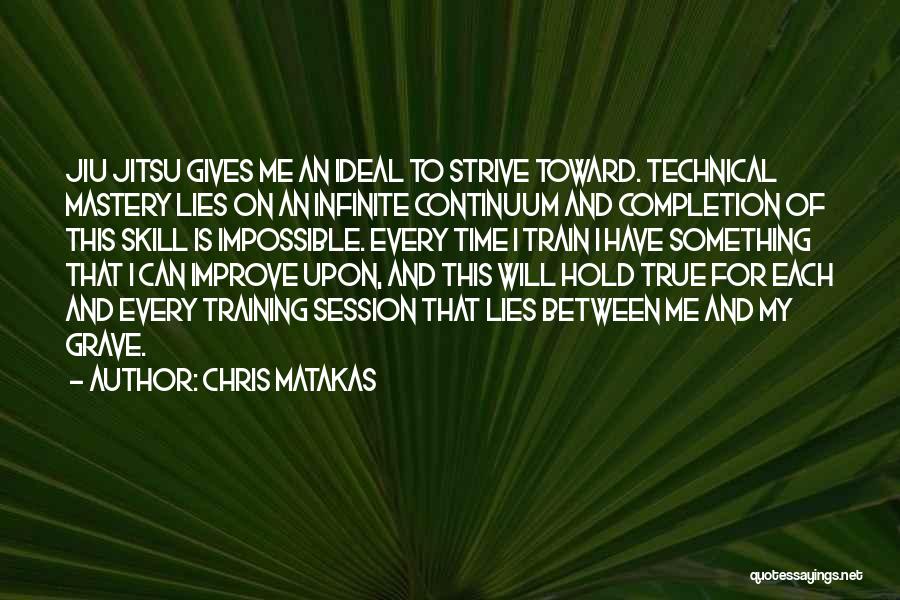 Chris Matakas Quotes: Jiu Jitsu Gives Me An Ideal To Strive Toward. Technical Mastery Lies On An Infinite Continuum And Completion Of This