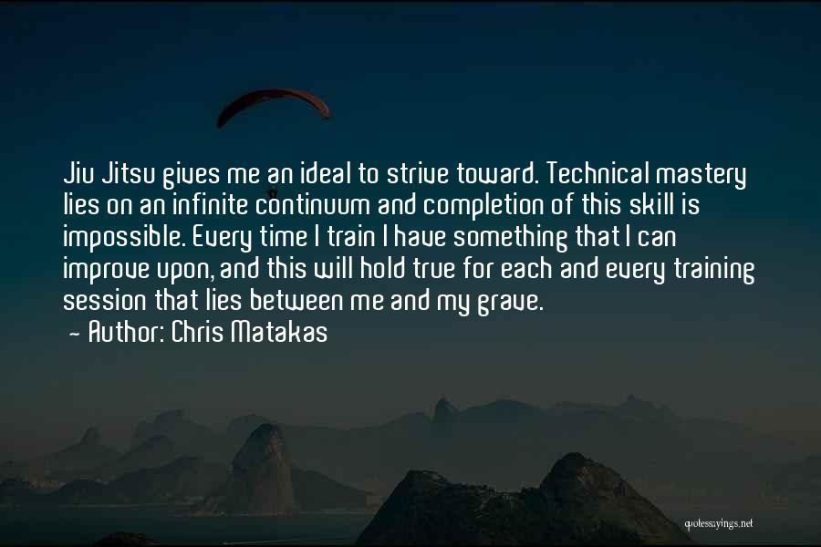 Chris Matakas Quotes: Jiu Jitsu Gives Me An Ideal To Strive Toward. Technical Mastery Lies On An Infinite Continuum And Completion Of This