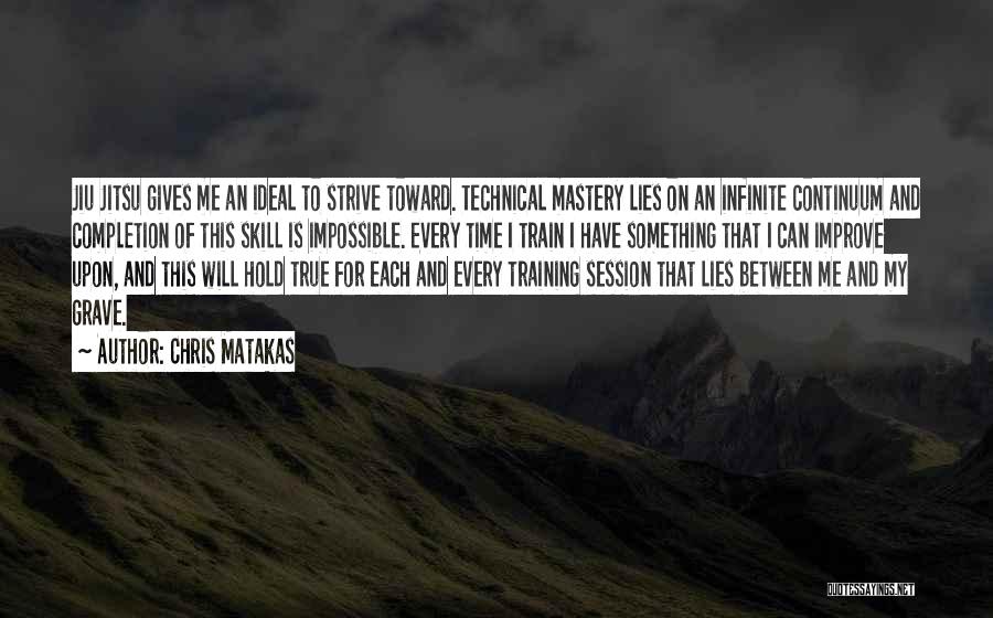 Chris Matakas Quotes: Jiu Jitsu Gives Me An Ideal To Strive Toward. Technical Mastery Lies On An Infinite Continuum And Completion Of This