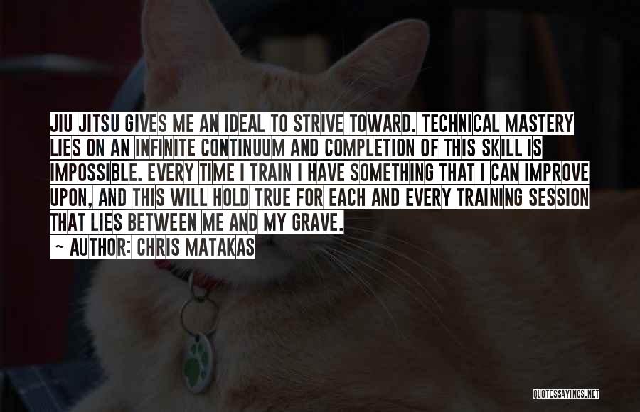 Chris Matakas Quotes: Jiu Jitsu Gives Me An Ideal To Strive Toward. Technical Mastery Lies On An Infinite Continuum And Completion Of This