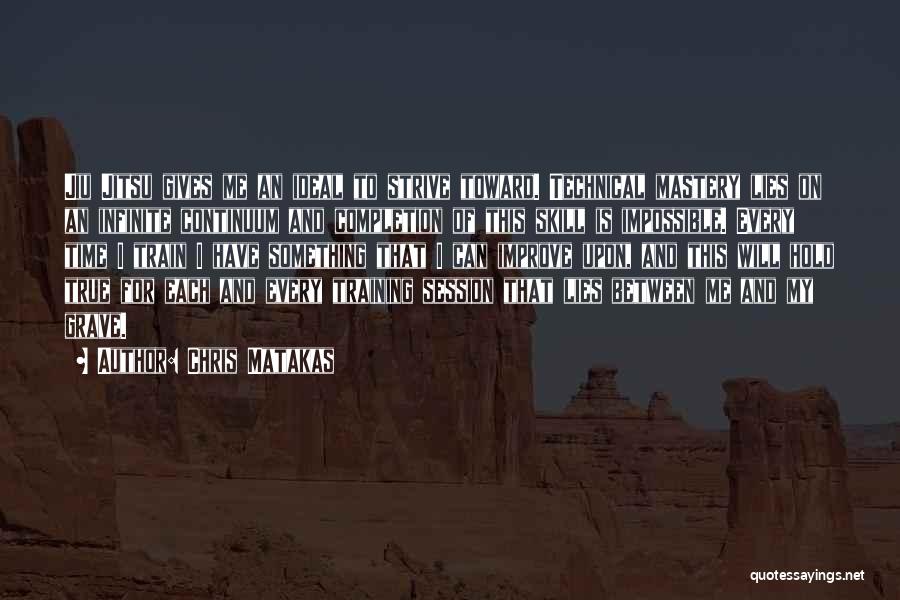 Chris Matakas Quotes: Jiu Jitsu Gives Me An Ideal To Strive Toward. Technical Mastery Lies On An Infinite Continuum And Completion Of This