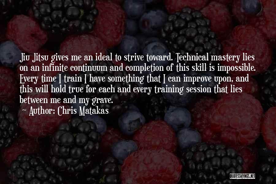 Chris Matakas Quotes: Jiu Jitsu Gives Me An Ideal To Strive Toward. Technical Mastery Lies On An Infinite Continuum And Completion Of This