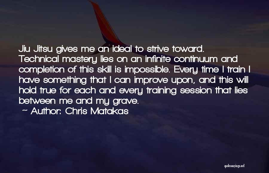 Chris Matakas Quotes: Jiu Jitsu Gives Me An Ideal To Strive Toward. Technical Mastery Lies On An Infinite Continuum And Completion Of This