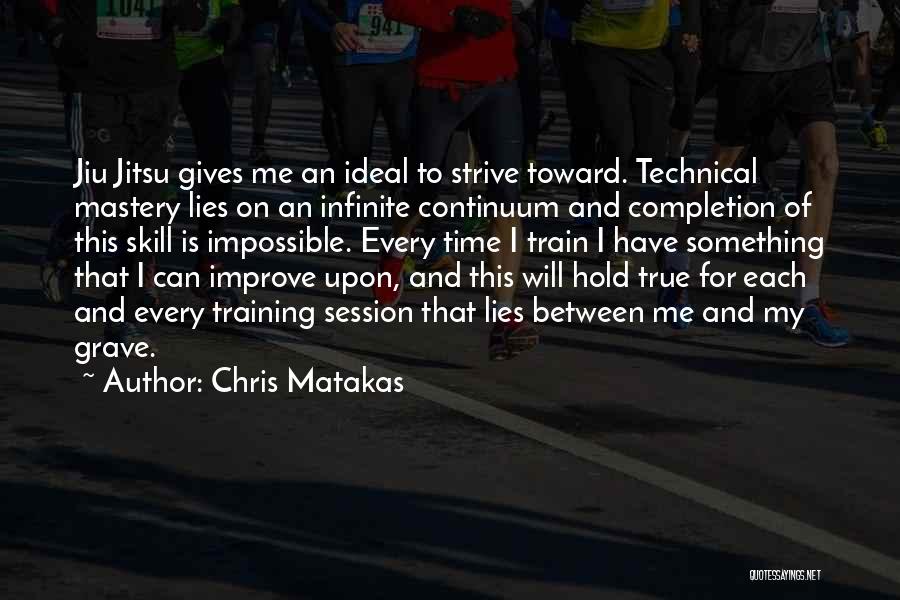 Chris Matakas Quotes: Jiu Jitsu Gives Me An Ideal To Strive Toward. Technical Mastery Lies On An Infinite Continuum And Completion Of This