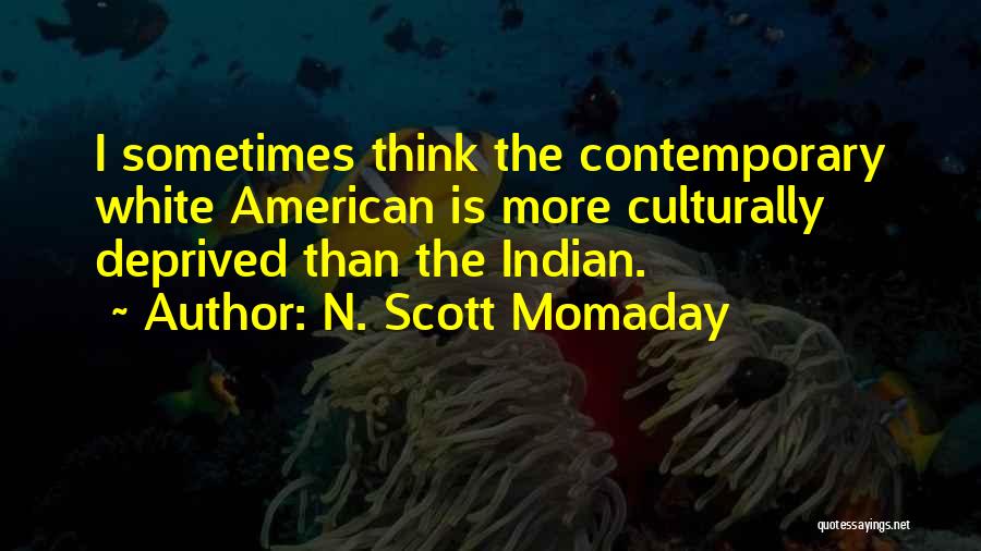 N. Scott Momaday Quotes: I Sometimes Think The Contemporary White American Is More Culturally Deprived Than The Indian.