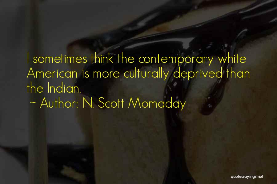 N. Scott Momaday Quotes: I Sometimes Think The Contemporary White American Is More Culturally Deprived Than The Indian.