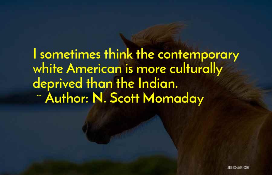 N. Scott Momaday Quotes: I Sometimes Think The Contemporary White American Is More Culturally Deprived Than The Indian.