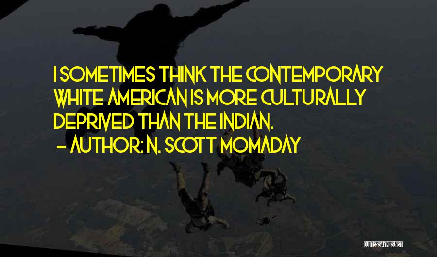 N. Scott Momaday Quotes: I Sometimes Think The Contemporary White American Is More Culturally Deprived Than The Indian.