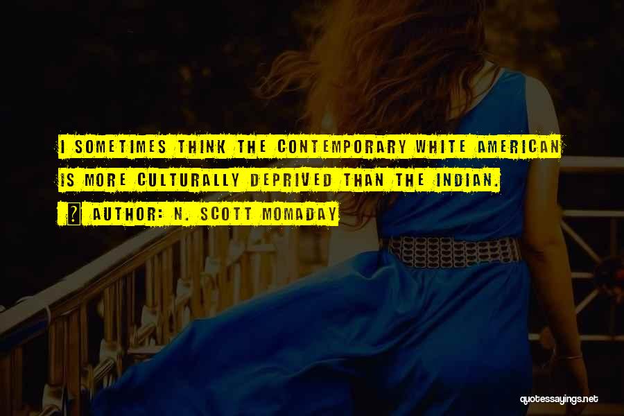 N. Scott Momaday Quotes: I Sometimes Think The Contemporary White American Is More Culturally Deprived Than The Indian.