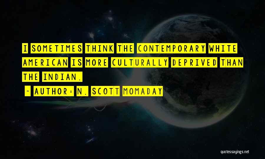 N. Scott Momaday Quotes: I Sometimes Think The Contemporary White American Is More Culturally Deprived Than The Indian.