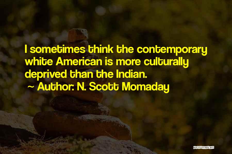 N. Scott Momaday Quotes: I Sometimes Think The Contemporary White American Is More Culturally Deprived Than The Indian.