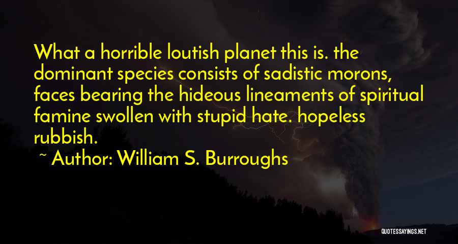 William S. Burroughs Quotes: What A Horrible Loutish Planet This Is. The Dominant Species Consists Of Sadistic Morons, Faces Bearing The Hideous Lineaments Of