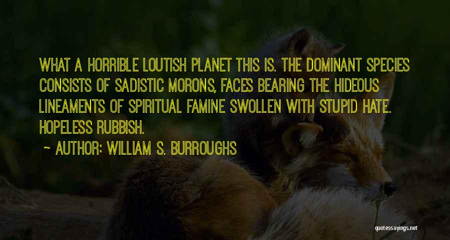 William S. Burroughs Quotes: What A Horrible Loutish Planet This Is. The Dominant Species Consists Of Sadistic Morons, Faces Bearing The Hideous Lineaments Of