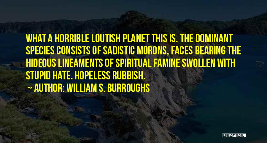 William S. Burroughs Quotes: What A Horrible Loutish Planet This Is. The Dominant Species Consists Of Sadistic Morons, Faces Bearing The Hideous Lineaments Of