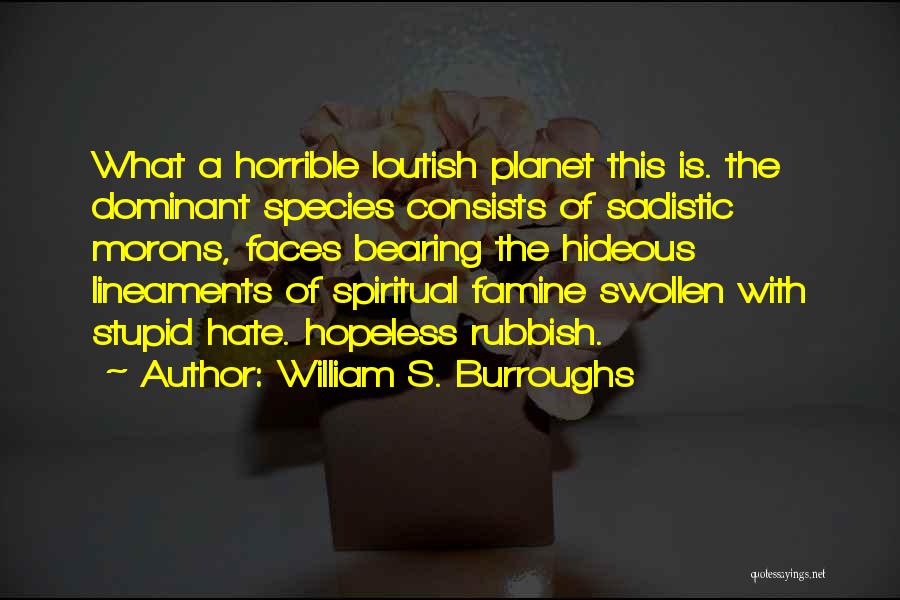 William S. Burroughs Quotes: What A Horrible Loutish Planet This Is. The Dominant Species Consists Of Sadistic Morons, Faces Bearing The Hideous Lineaments Of