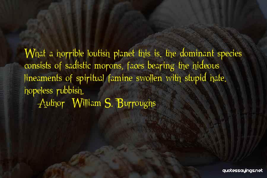 William S. Burroughs Quotes: What A Horrible Loutish Planet This Is. The Dominant Species Consists Of Sadistic Morons, Faces Bearing The Hideous Lineaments Of