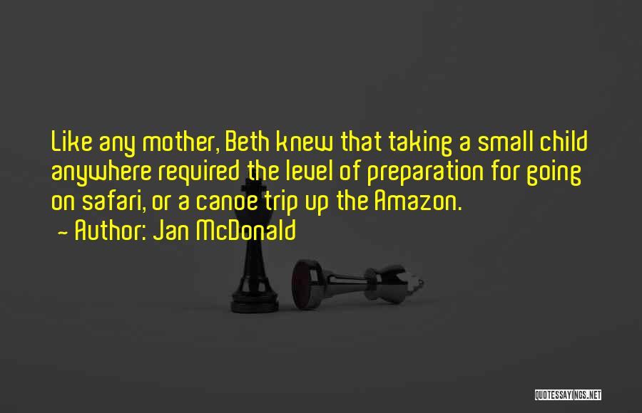 Jan McDonald Quotes: Like Any Mother, Beth Knew That Taking A Small Child Anywhere Required The Level Of Preparation For Going On Safari,